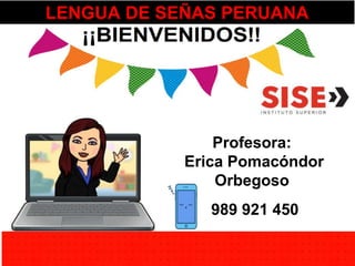 Profesora:
Erica Pomacóndor
Orbegoso
LENGUA DE SEÑAS PERUANA
989 921 450
 
