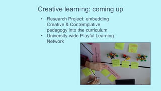 Creative learning: coming up
• Research Project: embedding
Creative & Contemplative
pedagogy into the curriculum
• University-wide Playful Learning
Network
 