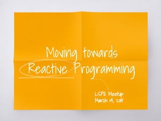 Moving towards
Reactive Programming
LSPE MeetUp
March 14, 2015
 