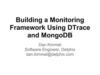 Building a Monitoring
Framework Using DTrace
and MongoDB
Dan Kimmel
Software Engineer, Delphix
dan.kimmel@delphix.com
 
