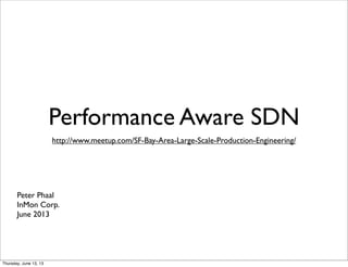 Performance Aware SDN
http://www.meetup.com/SF-Bay-Area-Large-Scale-Production-Engineering/
Peter Phaal
InMon Corp.
June 2013
Thursday, June 13, 13
 