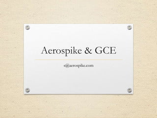 Aerospike & GCE
s@aerospike.com
 