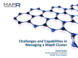 1©MapR Technologies - Do Not Redistribute
Challenges and Capabilities in
Managing a MapR Cluster
David Tucker
Senior Solution Architect
MapR Technologies
 