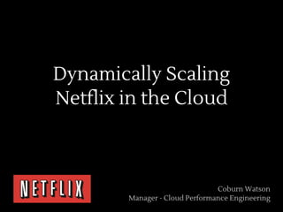 Dynamically Scaling
Netflix in the Cloud



                                Coburn Watson
        Manager - Cloud Performance Engineering
 