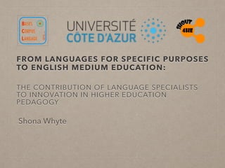 FROM LANGUAGES FOR SPECIFIC PURPOSES
TO ENGLISH MEDIUM EDUCATION:
THE CONTRIBUTION OF LANGUAGE SPECIALISTS
TO INNOVATION IN HIGHER EDUCATION
PEDAGOGY
Shona Whyte
 
