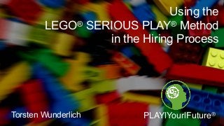 Using the 
LEGO® SERIOUS PLAY® Method 
in the Hiring Process
PLAY|Your|Future®Torsten Wunderlich
 