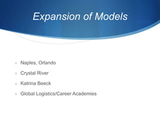 Expansion of Models
S Naples, Orlando
S Crystal River
S Katrina Beeck
S Global Logistics/Career Academies
 