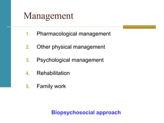 Management
1. Pharmacological management
2. Other physical management
3. Psychological management
4. Rehabilitation
5. Family work
Biopsychosocial approach
 