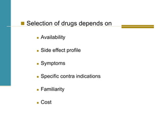  Selection of drugs depends on
 Availability
 Side effect profile
 Symptoms
 Specific contra indications
 Familiarity
 Cost
 
