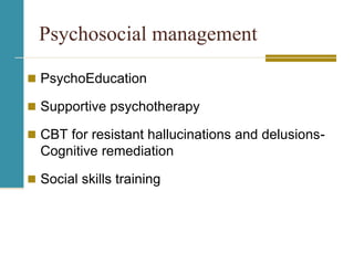 Psychosocial management
 PsychoEducation
 Supportive psychotherapy
 CBT for resistant hallucinations and delusions-
Cognitive remediation
 Social skills training
 