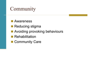 Community
 Awareness
 Reducing stigma
 Avoiding provoking behaviours
 Rehabilitation
 Community Care
 
