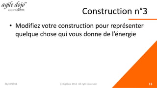 Construction n°3 
• 
Modifiez votre construction pour représenter quelque chose qui vous donne de l’énergie 21/10/2014 (c) Agilbee 2012. All right reserved. 11 
 