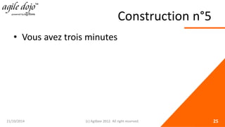 Construction n°5 
• 
Vous avez trois minutes 21/10/2014 (c) Agilbee 2012. All right reserved. 25 
 