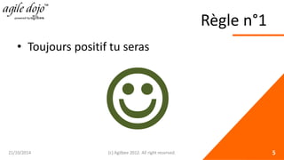 Règle n°1 
• 
Toujours positif tu seras 21/10/2014 (c) Agilbee 2012. All right reserved. 5 
  