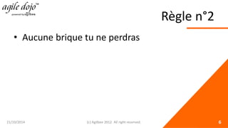 Règle n°2 
• 
Aucune brique tu ne perdras 21/10/2014 (c) Agilbee 2012. All right reserved. 6 
 