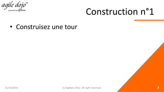 Construction n°1 
• 
Construisez une tour 21/10/2014 (c) Agilbee 2012. All right reserved. 7 
 