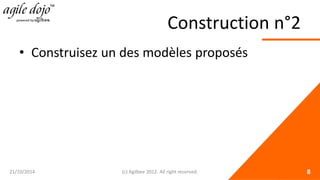 Construction n°2 
• 
Construisez un des modèles proposés 21/10/2014 (c) Agilbee 2012. All right reserved. 8 
 