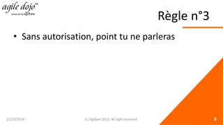 Règle n°3 
• 
Sans autorisation, point tu ne parleras 21/10/2014 (c) Agilbee 2012. All right reserved. 9 
 