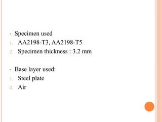 • Specimen used
1. AA2198-T3, AA2198-T5
2. Specimen thickness : 3.2 mm
• Base layer used:
1. Steel plate
2. Air
 