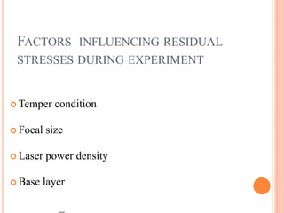 FACTORS INFLUENCING RESIDUAL
STRESSES DURING EXPERIMENT
 Temper condition
 Focal size
 Laser power density
 Base layer
 