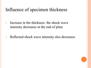 Influence of specimen thickness
1. Increase in the thickness the shock wave
intensity decreases at the end of plate
2. Reflected shock wave intensity also decreases
 