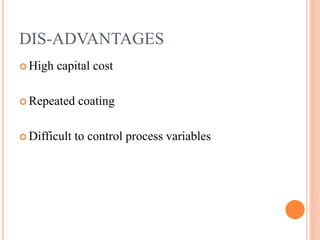DIS-ADVANTAGES
 High capital cost
 Repeated coating
 Difficult to control process variables
 