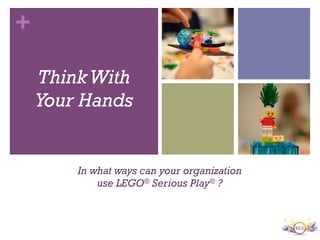 +
In what ways can your organization
use LEGO® Serious Play® ?
ThinkWith
Your Hands
 