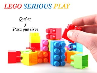 LEGO SERIOUS PLAY
Qué es
y
Para qué sirve
 