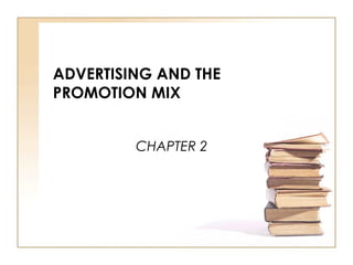 ADVERTISING AND THE
PROMOTION MIX
CHAPTER 2
 