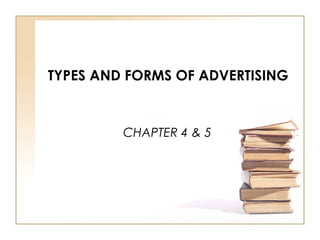 TYPES AND FORMS OF ADVERTISING 
CHAPTER 4 & 5 
 