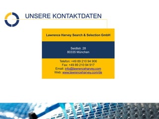 UNSERE KONTAKTDATEN
Lawrence Harvey Search & Selection GmbH
Seidlstr. 28
80335 München
Telefon: +49 89 210 94 906
Fax: +49 89 210 94 917
Email: info@lawrenceharvey.com
Web: www.lawrenceharvey.com/de
 