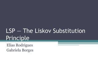 LSP — The Liskov Substitution Principle Elias Rodrigues Gabriela Borges 