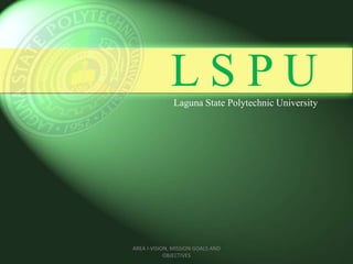 L S P ULaguna State Polytechnic University
AREA I-VISION, MISSION GOALS AND
OBJECTIVES
 