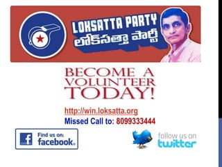 http://win.loksatta.org
Missed Call to: 8099333444nt
Team
Lok Satta Party
Volunteer Management Team, Lok Satta

 