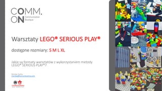 Warsztaty LEGO® SERIOUS PLAY®
dostępne rozmiary: S M L XL
Jakie są formaty warsztatów z wykorzystaniem metody
LEGO® SERIOUS PLAY®?
Monika Sońta
monika@komunikujemy.com
 