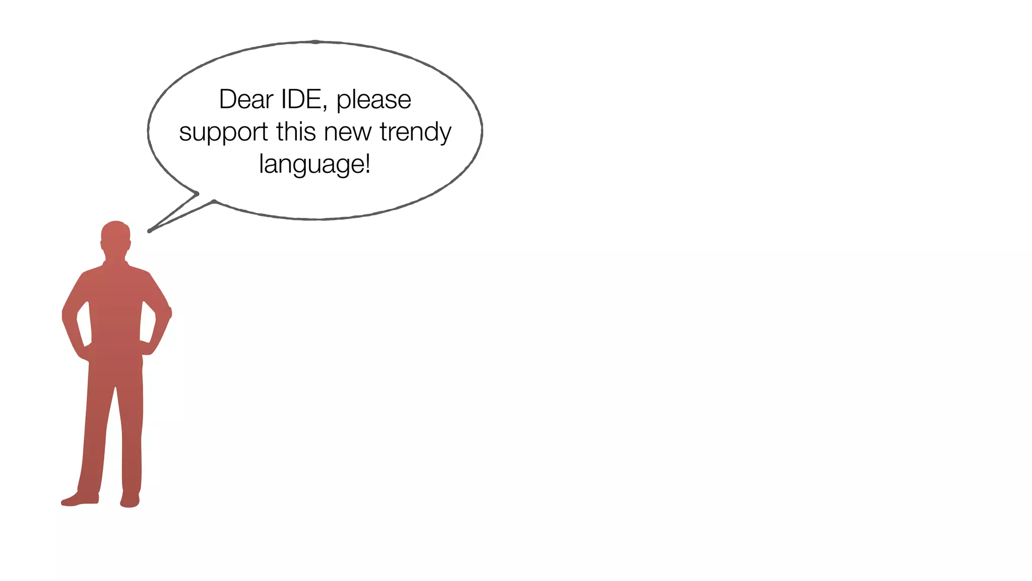Dear IDE, please
support this new trendy
language!
 