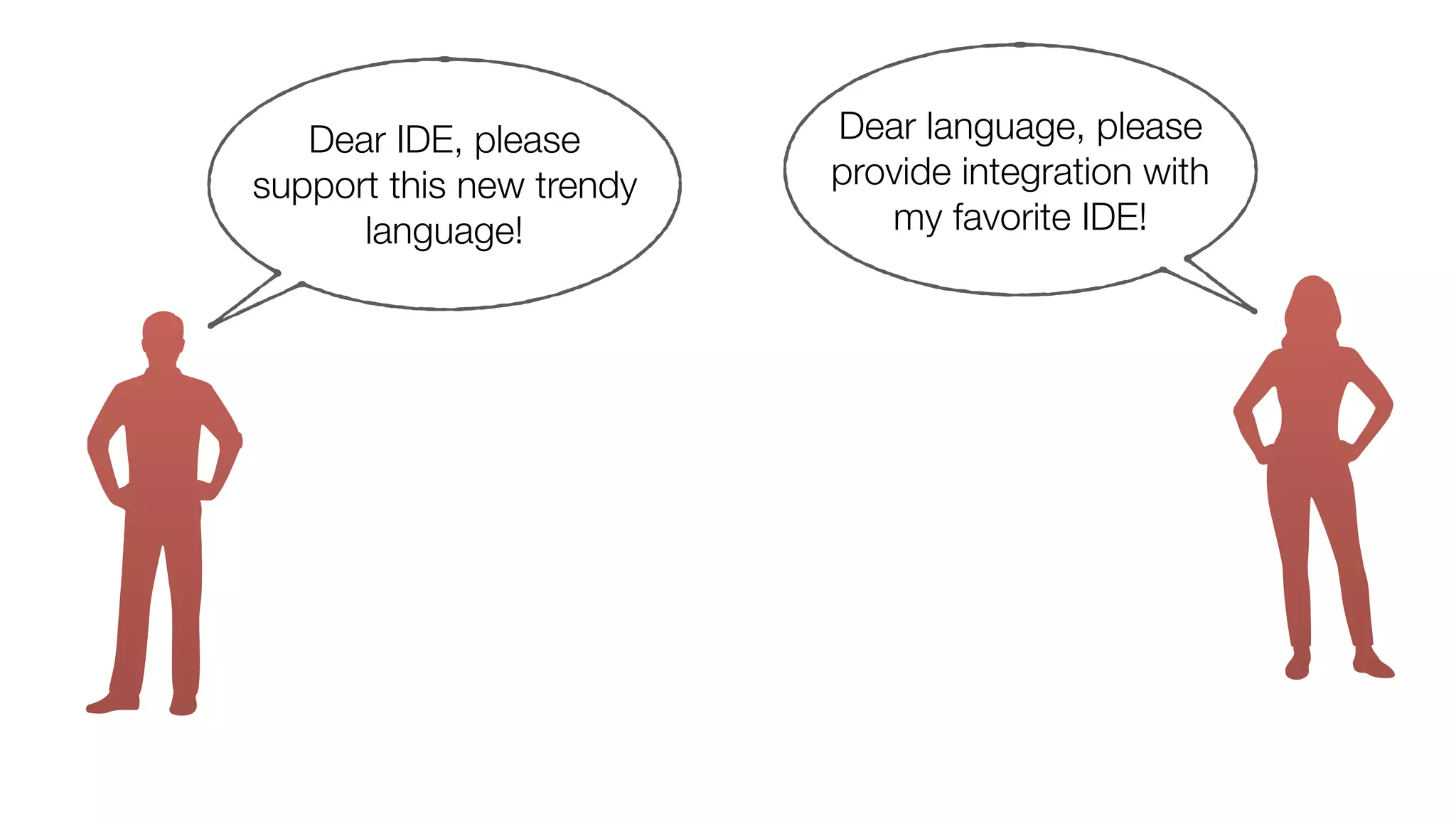Dear IDE, please
support this new trendy
language!
Dear language, please
provide integration with
my favorite IDE!
 