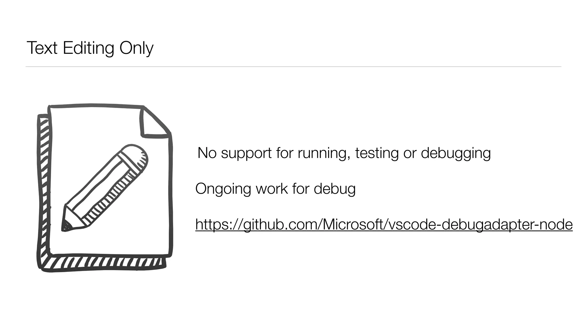 Text Editing Only
No support for running, testing or debugging
Ongoing work for debug
https://github.com/Microsoft/vscode-debugadapter-node
 