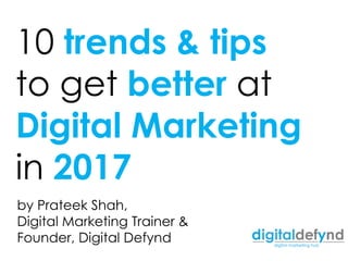 10 trends & tips
to get better at
Digital Marketing
in 2017
by Prateek Shah,
Digital Marketing Trainer &
Founder, Digital Defynd
 