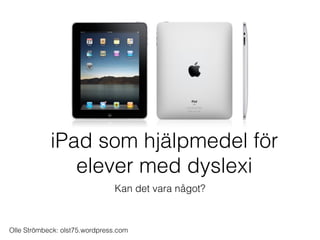 iPad som hjälpmedel för
               elever med dyslexi
                               Kan det vara något?



Olle Strömbeck: olst75.wordpress.com
 