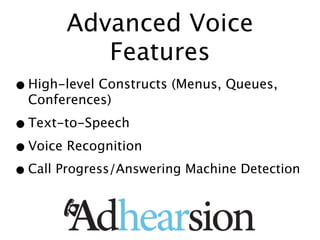 Advanced Voice
          Features
• High-level Constructs (Menus, Queues,
  Conferences)

• Text-to-Speech
• Voice Recognition
• Call Progress/Answering Machine Detection
 
