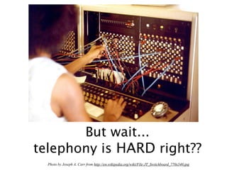 But wait...
telephony is HARD right??
  Photo by Joseph A. Carr from http://en.wikipedia.org/wiki/File:JT_Switchboard_770x540.jpg
 