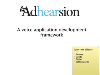A voice application development
          framework


                         More than a library

                         * Threads
                         * Events
                         * Plugins
                         * Daemonization
 