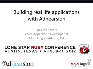 Building	
  real	
  life	
  applica/ons	
  
      with	
  Adhearsion	
  
                 Luca	
  Pradovera	
  
       Voice	
  Applica/on	
  Developer	
  at	
  
         Mojo	
  Lingo	
  –	
  Atlanta,	
  GA	
  
 
