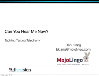 Can You Hear Me Now?

       Tackling Testing Telephony
                                          Ben Klang
                                    bklang@mojolingo.com




Friday, August 10, 12
 