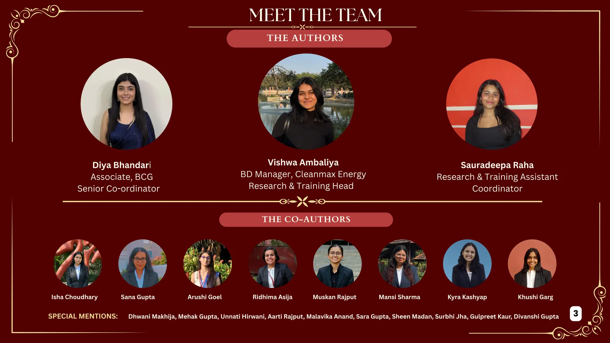 THE AUTHORS
Diya Bhandari
Associate, BCG
Senior Co-ordinator
Vishwa Ambaliya
BD Manager, Cleanmax Energy
Research & Training Head
Sauradeepa Raha
Research & Training Assistant
Coordinator
THE CO-AUTHORS
3
Isha Choudhary Sana Gupta Arushi Goel Ridhima Asija Muskan Rajput Mansi Sharma Kyra Kashyap Khushi Garg
SPECIAL MENTIONS: Dhwani Makhija, Mehak Gupta, Unnati Hirwani, Aarti Rajput, Malavika Anand, Sara Gupta, Sheen Madan, Surbhi Jha, Gulpreet Kaur, Divanshi Gupta
 