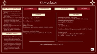 PRELIMINARY QUESTIONS
BROWNIE POINTS
Cost Based Income Based
Competitor Based Value Based
Bought (4 years ago) = Rs 20,000
Annual Expenditure = Rs 30,000
Over 4 Years -
30000*4= 1,20,000
Total Amount Spent on Cow = 1,20,000 +20,000= 1,40,000
Cost Based Value Based
Considering 10 % Profit Margin
Pricing cows to cost based = Rs 1.50 Lakh - Rs 1.54 Lakh
Assuming Price of Milk= Rs 40 /Litre
Income Earned from Cow =10 * Rs 40 * 300= 1.2 L annually
(assuming 300 productive days )
(assuming 10L of milk a day )
For 5 years
= Rs 1.2 L * 5 = Rs 6 L
Profit from milk (after 50% operating margin)= Rs 6 L * 0.5 =Rs 3 L
Earnings from calf
(assuming 1 each year and priced Rs 25 k- Rs 30k and
for 5 years ) =Rs 1.25 L -Rs 1.5 L
Total Earning Potential = Rs 4.25 L - Rs 4.5 L
Cowculator
1.What breed is the cow?Is the cow
healthy?
2.How this cow will play into the barter
system that is primarily present in
these villages.
3.For cost based pricing- how much did
the farmer originally pay for the calf,
and second, what are his annual
expenses to maintain the cow - things
like fodder cost, veterinary care, and
any labor costs?
4.What are similar Gir cows selling for
in the region?
5.Does the cow have a noteworthy
lineage, any awards, or consistently
healthy calves?
1.Smart inclusion of the barter system as
a potential pricing lens, showing
sensitivity to village economies and
localized trade behaviors, even though
it wasn’t used.
2.Use of Income pricing method going
beyond standard pricing framework.
3.Positioning of the cow as a “trophy
asset” by linking award-winning
lineage to ROI, health, and social
prestige. 103
 