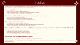 Thanks! Starting with the supply side, the focus would be on strengthening the production ecosystem so that farmers have the tools, incentives, and resilience to shift
from subsistence to surplus. I’d cluster this under three main buckets:
1. Land and Input Reforms
Land redistribution or legal titling where applicable
Ensuring affordable access to quality inputs like seeds, fertilizers, and credit
Public investment in irrigation, rural roads, and warehousing
2.Farmer Training & Extension Service, given the low literacy rates, typical top-down training won't stick.
Using audio-visual tools and local dialects.
Partnering with NGOs and SHGs to train farmers on-ground.
Creating peer-led “model farmer” networks—farmers trust farmers
3. Productivity Boost & Crop Diversification
Encouraging mechanization through rental services.
Shifting toward high-value, low-water crops like spices, medicinal plants, tropical fruits.
Promoting climate-resilient practices: crop rotation, organic inputs.
Fair enough. But many small farmers are risk-averse. What kind of support systems would you put in place to make this transition feel safe for them?
Great question. I’d propose a multi-layered safety net:
Crop insurance schemes tailored for diversified crops.
Input subsidies in the early years for seeds and training.
Assured procurement at minimum support prices for select cash crops.
Well structured. Could you suggest some long term reforms?
For the long term, focus should be on efficiency of Agriculture and Rural Diversification.
Improving agricultural efficiency through modern technology, better farming practices, and optimal use of resources (water, land, labor) will help maximize yields and
ensure sustainability. 169
 