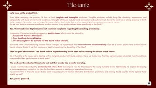 Let’s focus on the product first.
Sure. When analyzing the product, I’d look at both tangible and intangible attributes. Tangible attributes include things like durability, appearance, and
compatibility with local environmental conditions. Intangible attributes include brand perception and customer trust. Since the client has a strong presence in North
India, I suspect the product may not be performing similarly in South India due to either regional preferences or environmental factors.
Do we have data on customer complaints, product returns, or any quality-related issues specifically in the South?
Yes. There has been a higher incidence of customer complaints regarding tiles cracking prematurely.
Interesting. Premature cracking suggests a quality issue, which could be related to:
1.Issues with the tiles themselves.
2.Poor handling during shipping.
3.The tiles might not be suitable for the South Indian climate.
Since the client’s manufacturing process hasn’t changed, I’d hypothesize that environmental incompatibility could be a factor. South India is known for its
humid climate. Could it be that moisture or heat is impacting the durability of the tiles?
That’s a good observation. Yes, South India’s higher humidity levels seem to be causing the tiles to crack faster.
So, if humidity is the issue, we’re dealing with a tangible product attribute problem. Have we tested how the tiles perform under simulated humid conditions
compared to their performance in North India?
No, we haven’t conducted those tests yet, but that sounds like a useful next step.
I would recommend conducting environmental stress tests to compare how the tiles respond to varying humidity levels. Additionally, I’d explore developing
a moisture-resistant variant of the tiles for Southern markets or applying a specialized coating.
To confirm if this is the sole issue, I’d also want to quickly rule out factors related to distribution, promotion, and pricing. Would you like me to explore those
briefly as well?
Yes, please proceed.
36
 