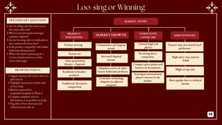 MARKET ENTRY
Slow uptake due to cultural
inertia
Feature may not match local
preference
High set up cost
RISKS INVOLVED
High price may narrow
TAM
PRODUCT
POSITIONING
COMPETITIVE
LANDSCAPE
Limited high end
players
Compare price points and
features of incumbents
Investigate international
players’ interest in the
market
PRELIMINARY QUESTIONS
BROWNIE POINTS
1.Are we selling only the smart seat or
the entire toilet unit?
2.What is our price point and target
customer segment?
3.Are we focusing only on residential or
also commercial clients later?
4.Is the product compatible with Indian
bathroom infrastructure?
5.What’s the client's primary goal —
revenue, brand presence, or first-
mover advantage?
1.Suggest starting with metro cities as a
pilot launch.
2.Highlight importance of after-sales
service setup.
3.Mention potential in
hospitality/hospitals in Phase 2.
4.Compare adoption curve to
dishwashers or air purifiers in India.
5.Flag risks of low awareness and
cultural inertia early on.
MARKET GROWTH
Adoption curves of other
luxury bathroom products
Consumer technology
adaption in adjacent
categories
Increased disposal
income
Traditional alternative
comparition
Readiness to
localize product
Product pricing
Value preposition
(luxury + hygiene)
Feature set
Readiness to localize
products
Urbanisation and hygiene
trends
No strong direct
competitor
56
 
